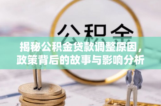 将乐揭秘公积金贷款调整原因，政策背后的故事与影响分析