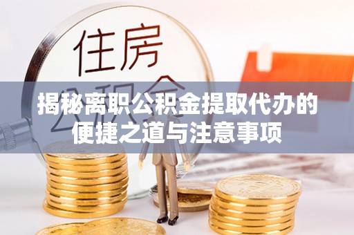 将乐揭秘离职公积金提取代办的便捷之道与注意事项