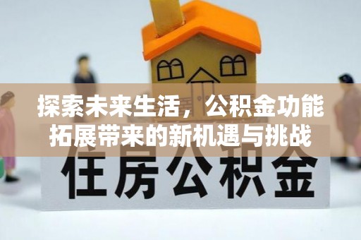 将乐探索未来生活，公积金功能拓展带来的新机遇与挑战