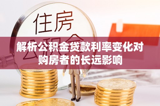 将乐解析公积金贷款利率变化对购房者的长远影响