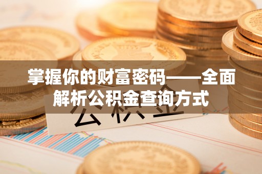 将乐掌握你的财富密码——全面解析公积金查询方式