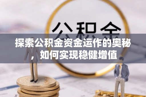 将乐探索公积金资金运作的奥秘，如何实现稳健增值