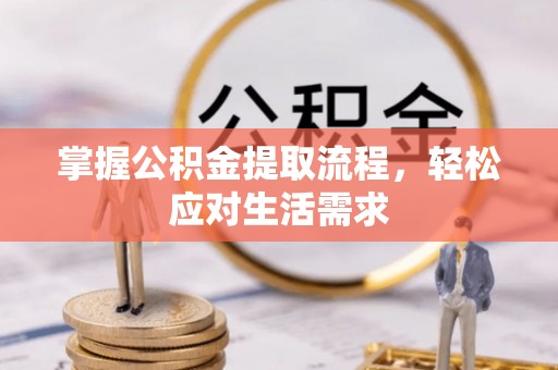 将乐掌握公积金提取流程，轻松应对生活需求