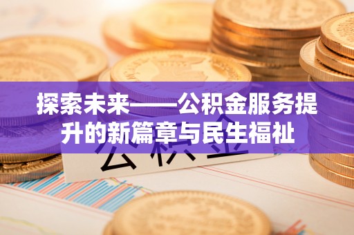将乐探索未来——公积金服务提升的新篇章与民生福祉