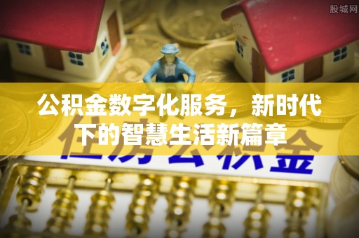 将乐公积金数字化服务，新时代下的智慧生活新篇章