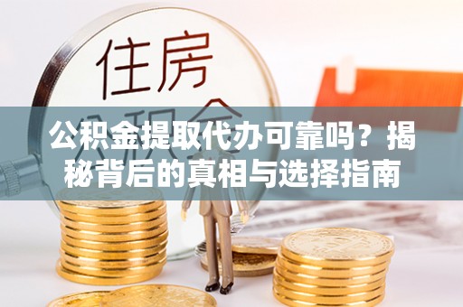 将乐公积金提取代办可靠吗？揭秘背后的真相与选择指南