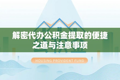 将乐解密代办公积金提取的便捷之道与注意事项