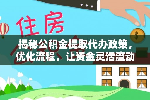 将乐揭秘公积金提取代办政策，优化流程，让资金灵活流动