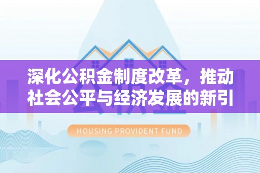 将乐深化公积金制度改革，推动社会公平与经济发展的新引擎
