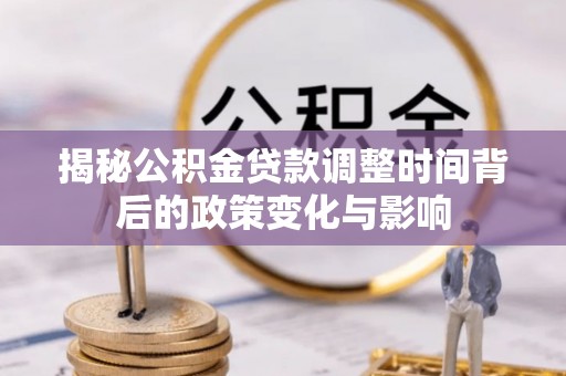 将乐揭秘公积金贷款调整时间背后的政策变化与影响