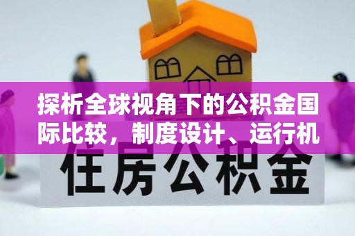 将乐探析全球视角下的公积金国际比较，制度设计、运行机制与未来趋势