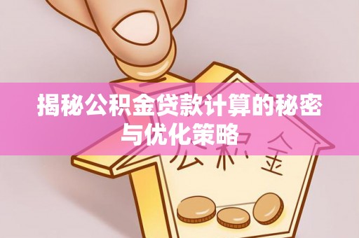 将乐揭秘公积金贷款计算的秘密与优化策略