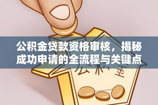 将乐公积金贷款资格审核，揭秘成功申请的全流程与关键点