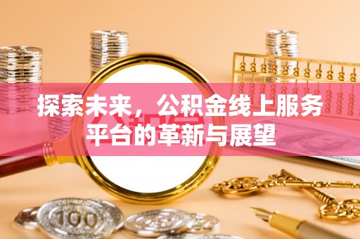 将乐探索未来，公积金线上服务平台的革新与展望