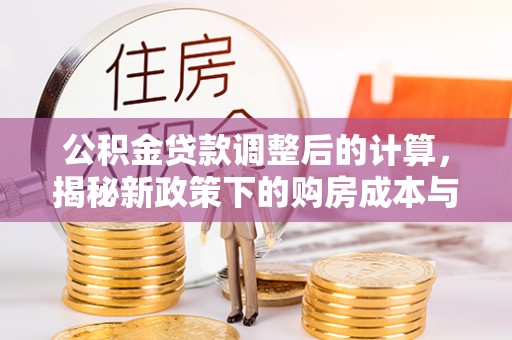 将乐公积金贷款调整后的计算，揭秘新政策下的购房成本与规划策略