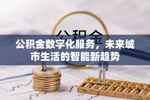 将乐公积金数字化服务，未来城市生活的智能新趋势