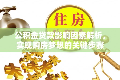 将乐公积金贷款影响因素解析，实现购房梦想的关键步骤