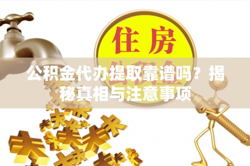 将乐公积金代办提取靠谱吗？揭秘真相与注意事项