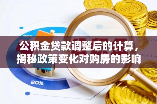 将乐公积金贷款调整后的计算，揭秘政策变化对购房的影响