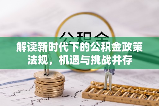 将乐解读新时代下的公积金政策法规，机遇与挑战并存