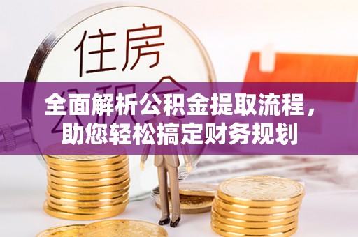 将乐全面解析公积金提取流程，助您轻松搞定财务规划