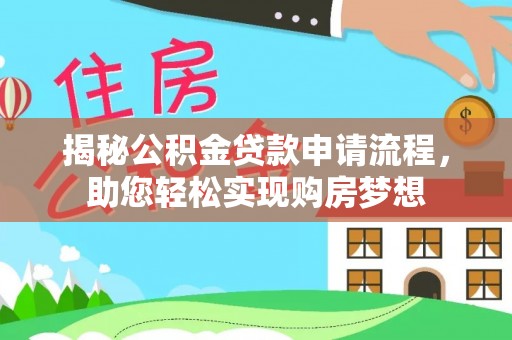 将乐揭秘公积金贷款申请流程，助您轻松实现购房梦想
