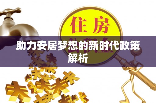 将乐助力安居梦想的新时代政策解析