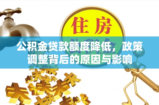 将乐公积金贷款额度降低，政策调整背后的原因与影响