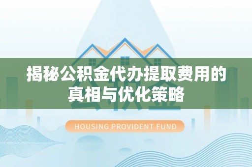 将乐揭秘公积金代办提取费用的真相与优化策略