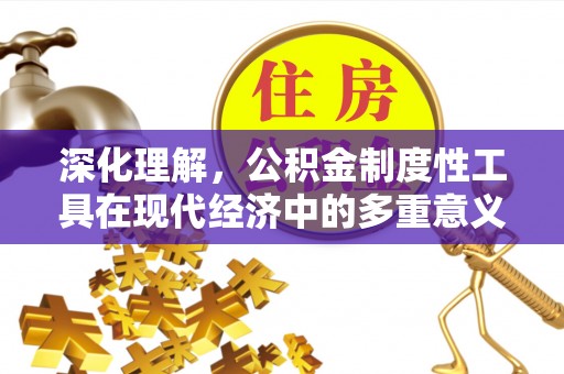 将乐深化理解，公积金制度性工具在现代经济中的多重意义