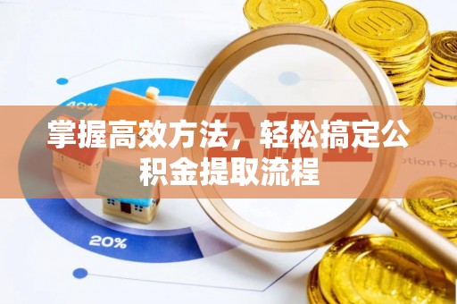 将乐掌握高效方法，轻松搞定公积金提取流程