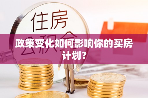 将乐政策变化如何影响你的买房计划？