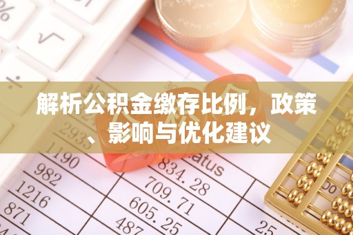 将乐解析公积金缴存比例，政策、影响与优化建议