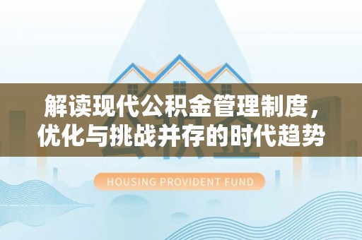 将乐解读现代公积金管理制度，优化与挑战并存的时代趋势