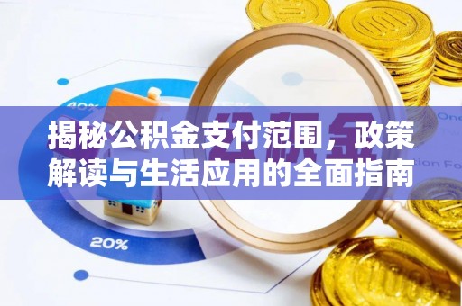 将乐揭秘公积金支付范围，政策解读与生活应用的全面指南