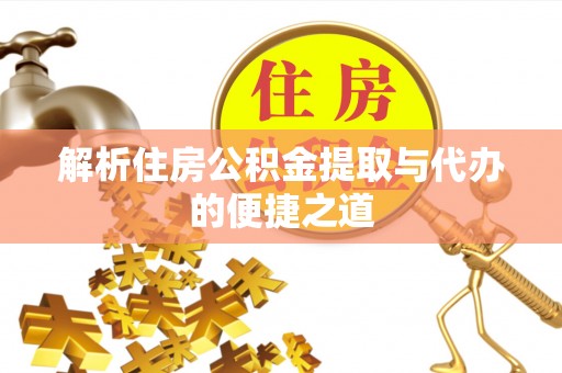 将乐解析住房公积金提取与代办的便捷之道