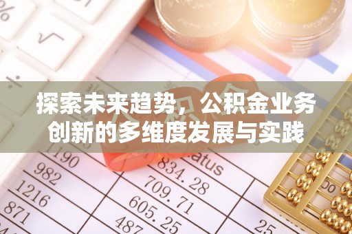 将乐探索未来趋势，公积金业务创新的多维度发展与实践