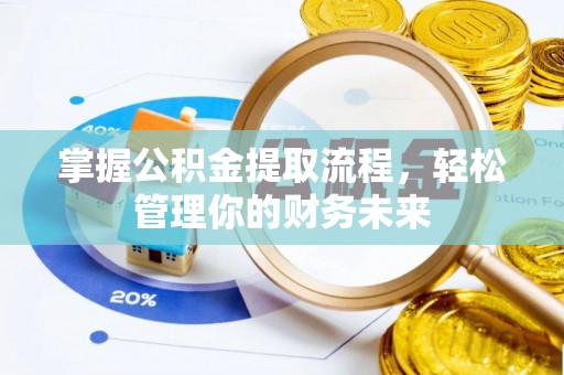 将乐掌握公积金提取流程，轻松管理你的财务未来
