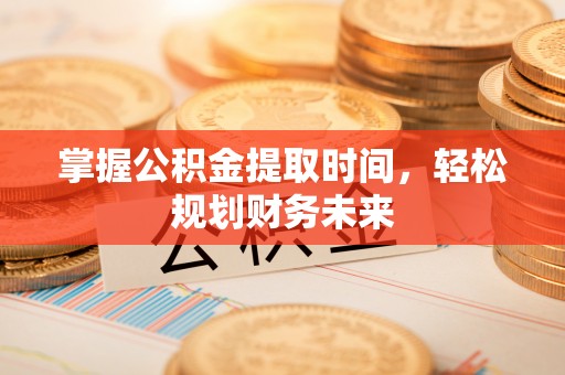 将乐掌握公积金提取时间，轻松规划财务未来