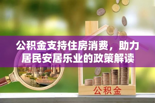 将乐公积金支持住房消费，助力居民安居乐业的政策解读