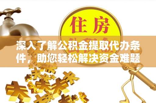 将乐深入了解公积金提取代办条件，助您轻松解决资金难题