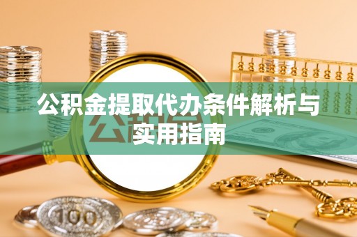 将乐公积金提取代办条件解析与实用指南