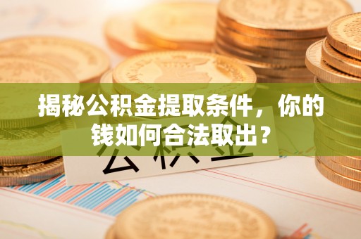 将乐揭秘公积金提取条件，你的钱如何合法取出？