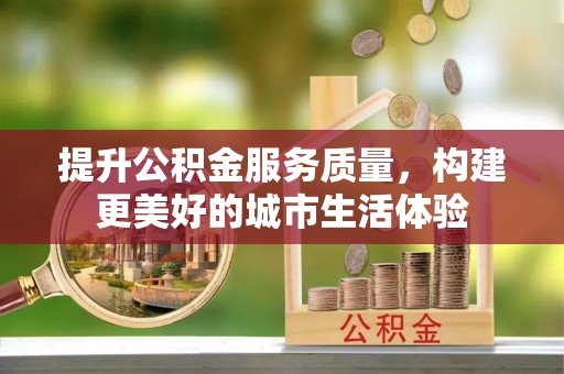 将乐提升公积金服务质量，构建更美好的城市生活体验