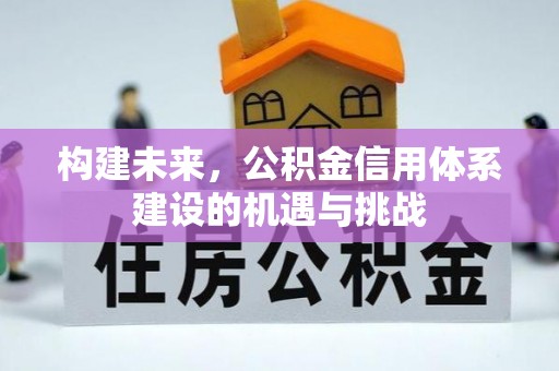 将乐构建未来，公积金信用体系建设的机遇与挑战