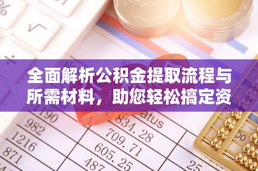 将乐全面解析公积金提取流程与所需材料，助您轻松搞定资金提取