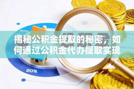 将乐揭秘公积金提取的秘密，如何通过公积金代办提取实现财务自由