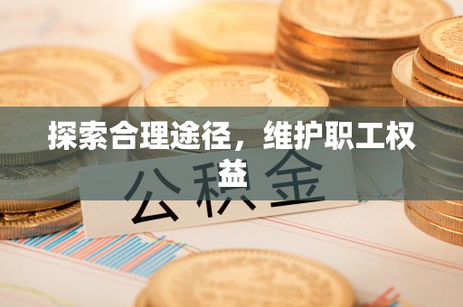 将乐探索合理途径，维护职工权益