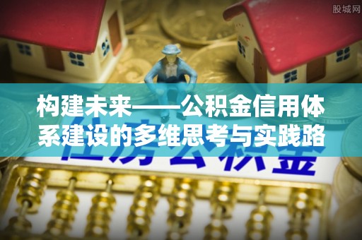 将乐构建未来——公积金信用体系建设的多维思考与实践路径