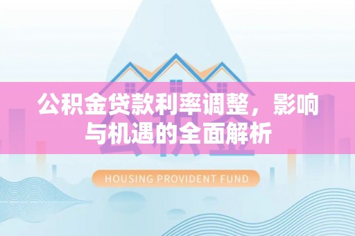 将乐公积金贷款利率调整，影响与机遇的全面解析